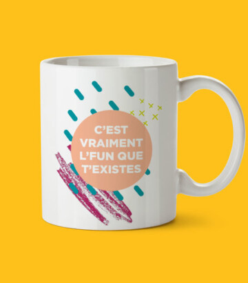 Tasse – C’est vraiment l’fun que t’existes